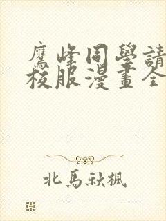 鹰峰同学请穿上校服漫画全集免费