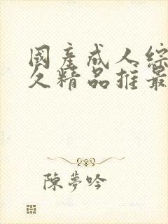 国产成人综合久久精品推最新