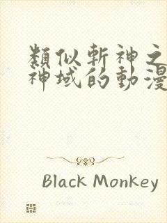 类似斩神之凡尘神域的动漫