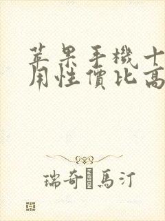 苹果手机十几好用性价比高