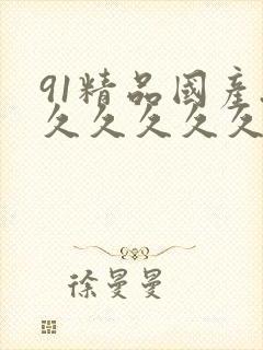 91精品国产.久久久久久网