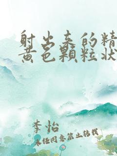 射出来的精带有黄色颗粒状