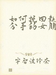 如何挽回执意要分手的女朋友