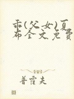 乖(父女)夏多布全文免费阅读笔趣阁