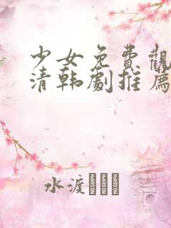 少女免费观看高清韩剧推荐一下