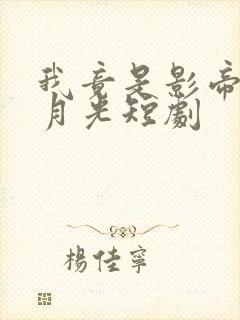 我竟是影帝的白月光短剧