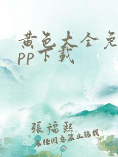 黄色大全免费app下载