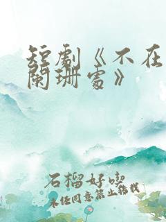 短剧《不在灯火阑珊处》