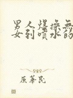 男人爆操无毛美女到喷水的视频在线播放