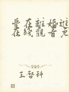 爱在离婚进行时在线观看免费全集