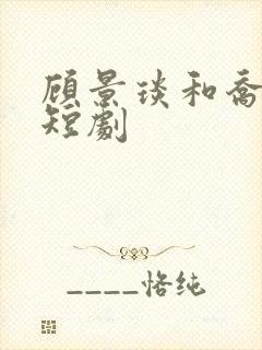 顾景琰和乔若星短剧