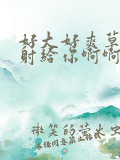 好大好爽草死你射给你啊啊啊啊啊