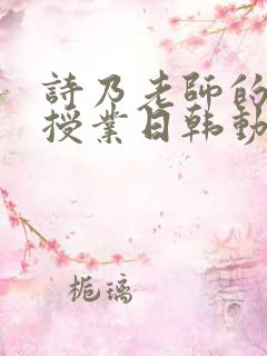 诗乃老师的诱惑授业日韩动漫在线观看