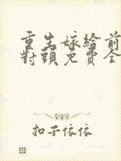 重生嫁给前夫死对头免费全文阅读