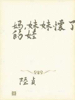 妈,妹妹怀了我的娃