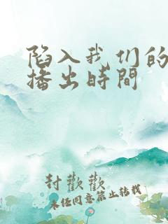 陷入我们的热恋播出时间