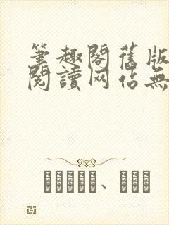 笔趣阁旧版在线阅读网站无弹窗下载