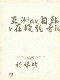 亚洲av日韩av在线观看lutube
