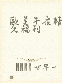 欧美午夜精品久久福利