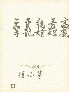 免费观看高清一等龙婿短剧