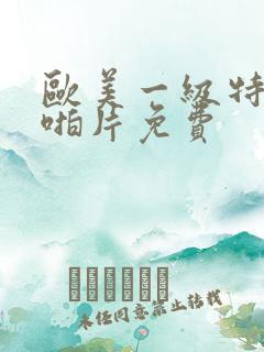 欧美一级特黄啪啪片免费