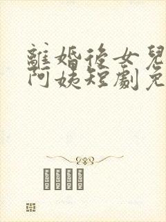 离婚后女儿叫我阿姨短剧免费观看全集高清