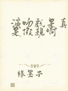 演吻戏是真亲还是假亲啊