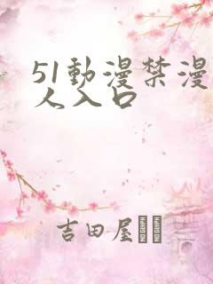 51动漫禁漫成人入口