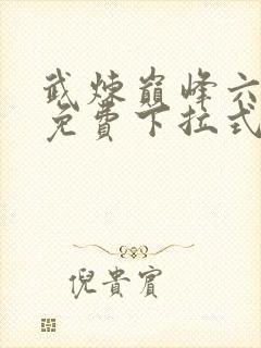 武炼巅峰六漫画免费下拉式漫画屋