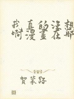 我真的没想重生啊漫画在哪里看