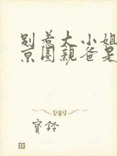 别惹大小姐,她京圈亲爸是女儿奴女主