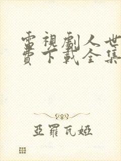 电视剧人世间免费下载全集