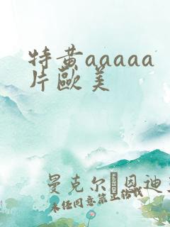 特黄aaaaa片欧美