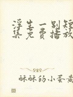 浮生一别短剧全集免费播放