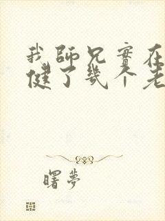 我师兄实在太稳健了几个老婆