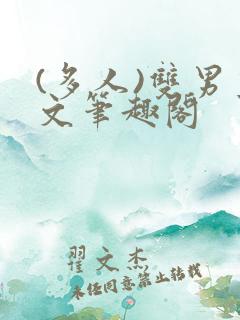 (多人)双男主文笔趣阁