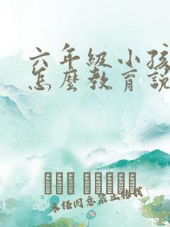 六年级小孩叛逆怎么教育说服