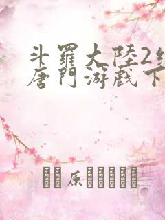 斗罗大陆2绝世唐门游戏下载