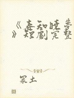 《春知晓梦不觉》短剧完整版