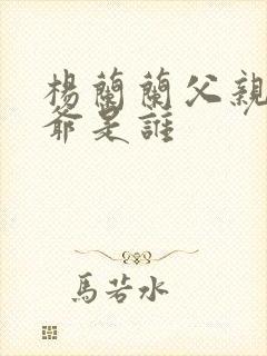 杨兰兰父亲和爷爷是谁