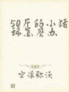 50斤的小猪拉稀怎么办