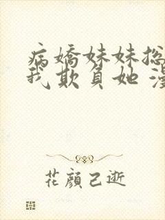 病娇妹妹总想让我欺负她 漫画免费