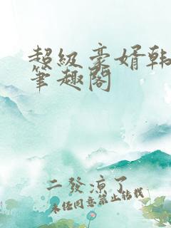 超级豪婿韩三千笔趣阁