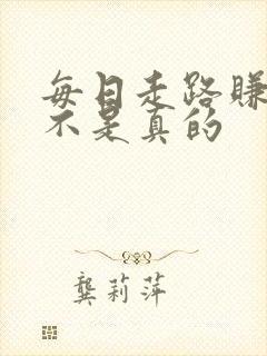 每日走路赚钱是不是真的