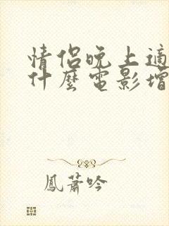 情侣晚上适合看什么电影增进感情