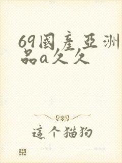 69国产亚洲精品a久久