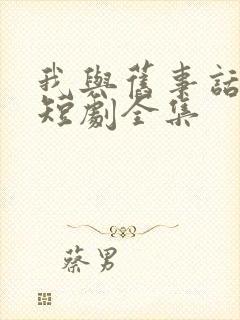 我与旧事话别离短剧全集