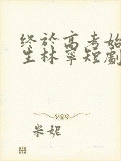 终于高考始于新生林宁短剧