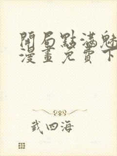 开局点满魅力值漫画免费下拉式漫画