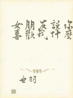 女朋友说你到底喜欢我什么该怎么回答